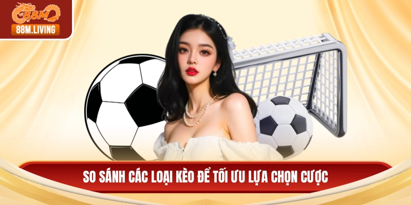 Kèo Châu Âu - Chiến Thuật Đặt Cược Và Cách Đọc Bảng Tỷ Lệ 4 So sánh các loại kèo để tối ưu lựa chọn cược