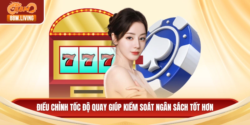 Thế Giới Nổ Hũ Online Với Cơ Hội Trúng Thưởng Cực Lớn 3 Điều chỉnh tốc độ quay giúp kiểm soát ngân sách tốt hơn