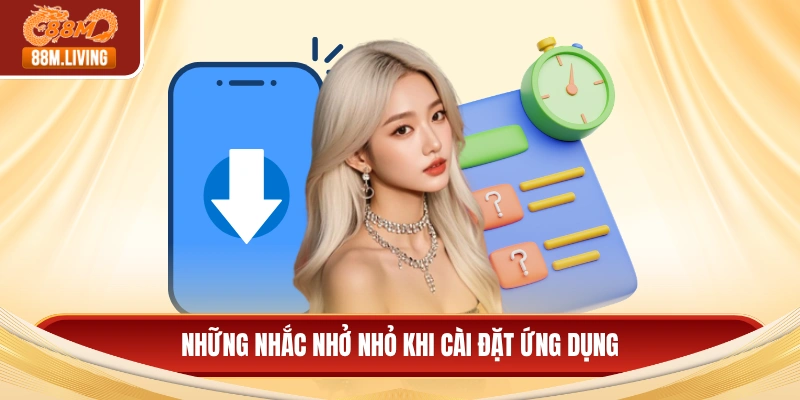 Tải App 88M 3 Những nhắc nhở nhỏ khi cài đặt ứng dụng