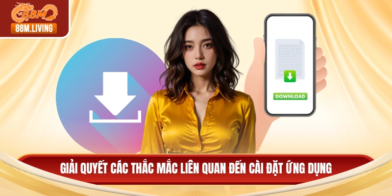 Tải App 88M 4 Giải quyết các thắc mắc liên quan đến cài đặt ứng dụng